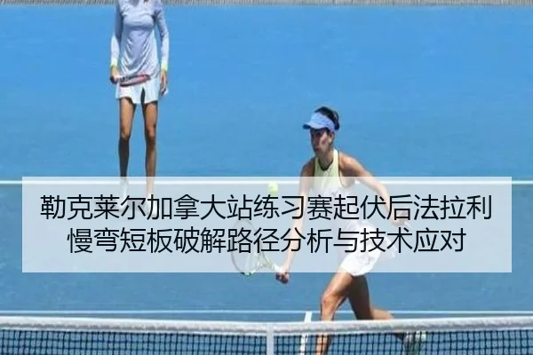 勒克莱尔加拿大站练习赛起伏后法拉利慢弯短板破解路径分析与技术应对