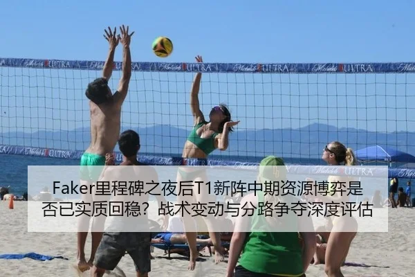 Faker里程碑之夜后T1新阵中期资源博弈是否已实质回稳？战术变动与分路争夺深度评估