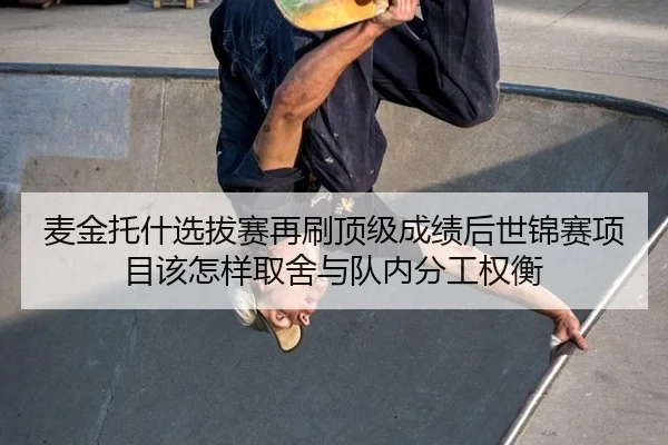 麦金托什选拔赛再刷顶级成绩后世锦赛项目该怎样取舍与队内分工权衡