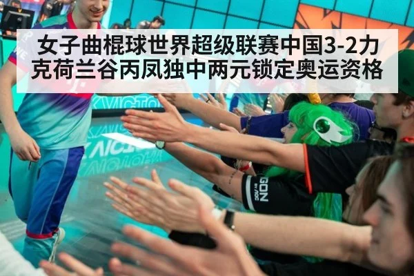 女子曲棍球世界超级联赛中国3-2力克荷兰谷丙凤独中两元锁定奥运资格