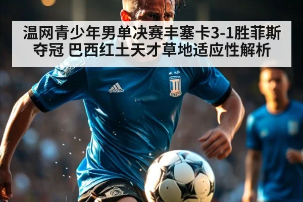 温网青少年男单决赛丰塞卡3-1胜菲斯夺冠 巴西红土天才草地适应性解析