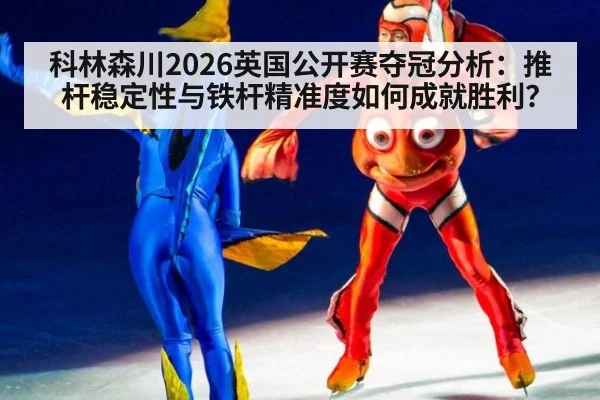 科林森川2026英国公开赛夺冠分析:推杆稳定性与铁杆精准度如何成就胜利?
