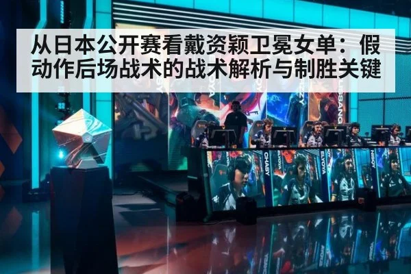 从日本公开赛看戴资颖卫冕女单:假动作后场战术的战术解析与制胜关键
