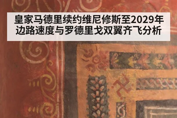 皇家马德里续约维尼修斯至2029年边路速度与罗德里戈双翼齐飞分析