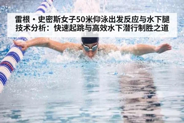 雷根·史密斯女子50米仰泳出发反应与水下腿技术分析:快速起跳与高效水下潜行制胜之道