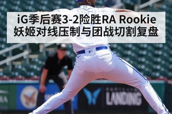 iG季后赛3-2险胜RA Rookie妖姬对线压制与团战切割复盘